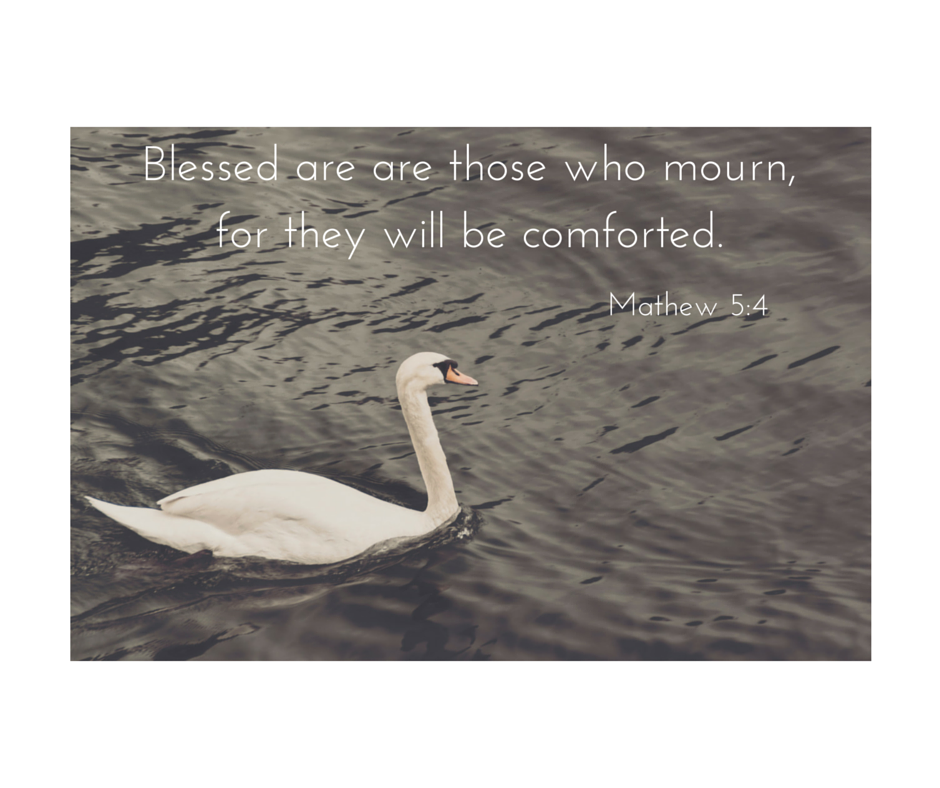 Blessed are are those who mourn, for they will be comforted.Matthew 5-4