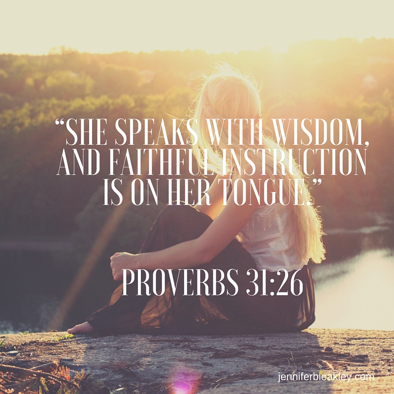 “She speaks with wisdom, and faithful instruction is on her tongue.” Proverbs 31-26