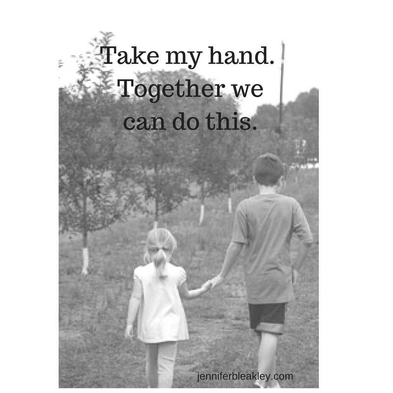 Take my hand. Together we can do this.