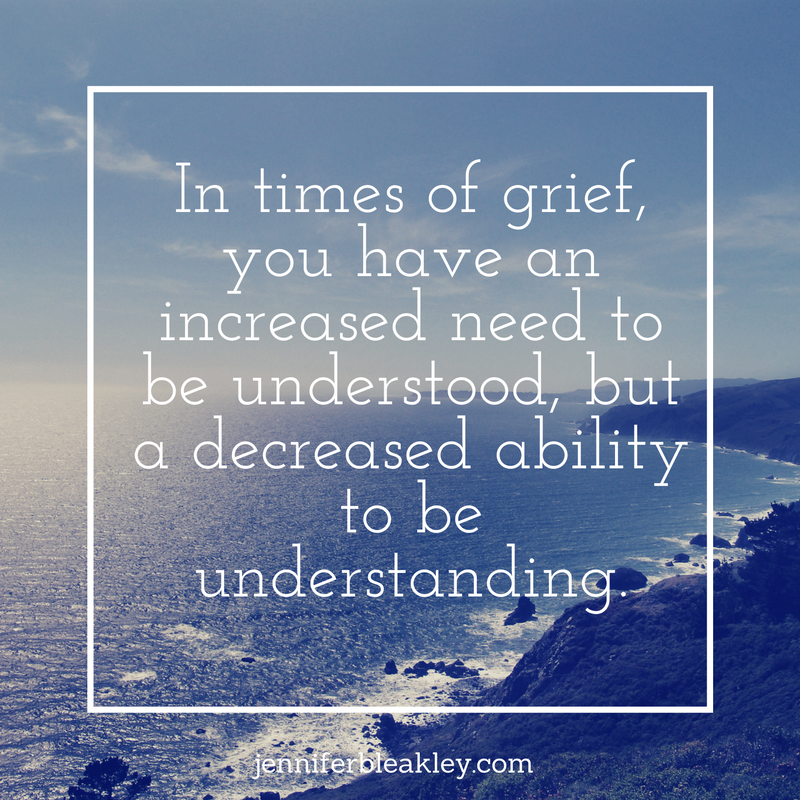 in-times-of-grief-you-have-an-increased-need-to-be-understood-but-a-decreased-ability-to-be-understanding